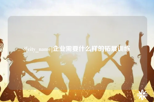 广元企业需要什么样的拓展训练