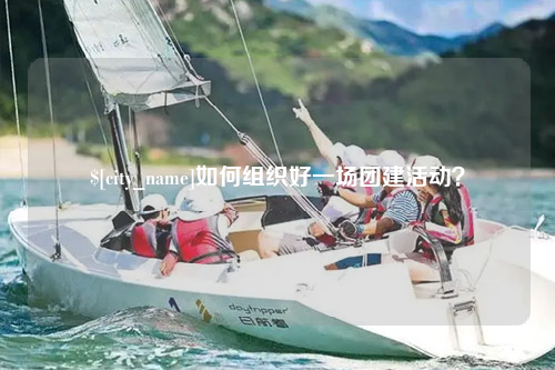 广元如何组织好一场团建活动？