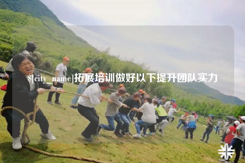 广元拓展培训做好以下提升团队实力