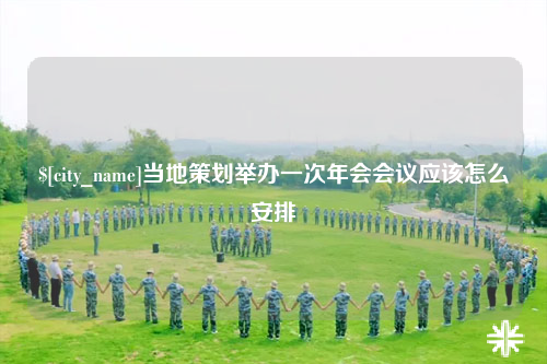 广元当地策划举办一次年会会议应该怎么安排